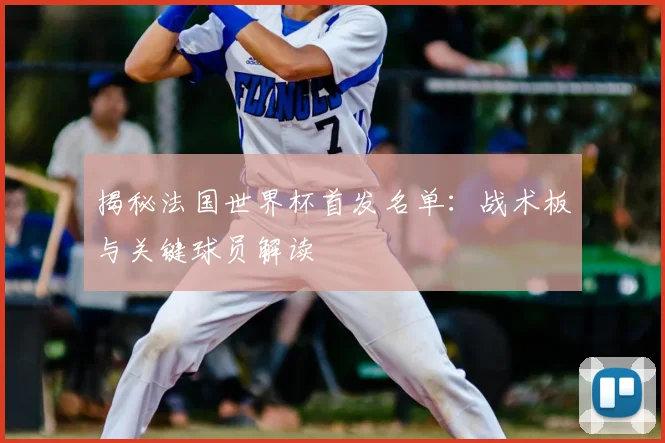 揭秘法国世界杯首发名单：战术板与关键球员解读