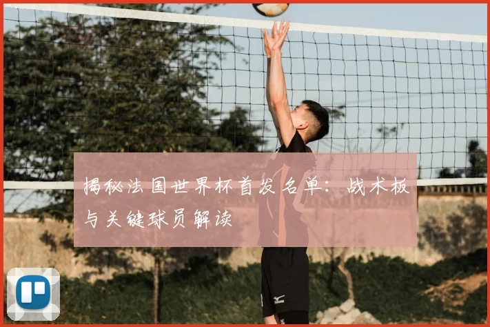 揭秘法国世界杯首发名单：战术板与关键球员解读