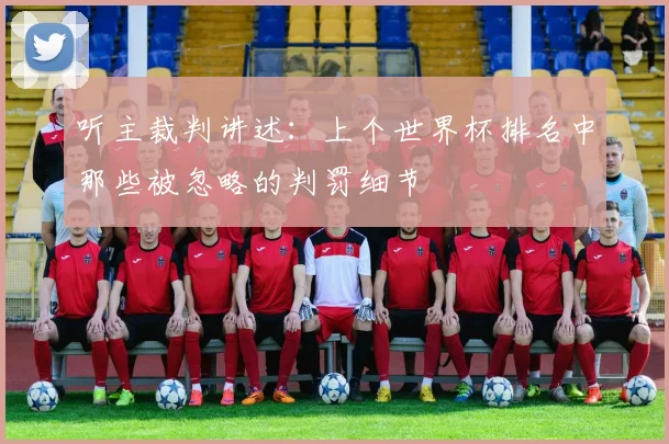 听主裁判讲述：上个世界杯排名中那些被忽略的判罚细节