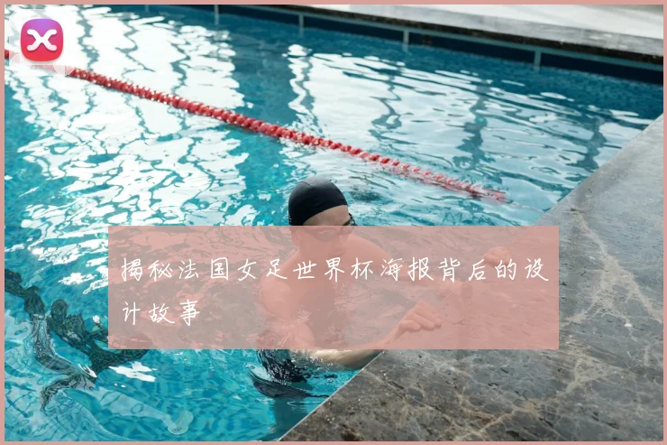揭秘法国女足世界杯海报背后的设计故事